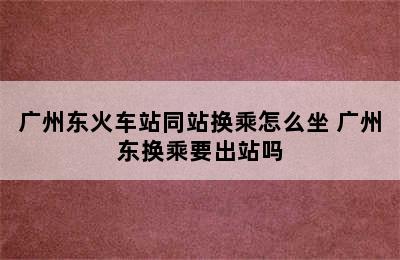 广州东火车站同站换乘怎么坐 广州东换乘要出站吗